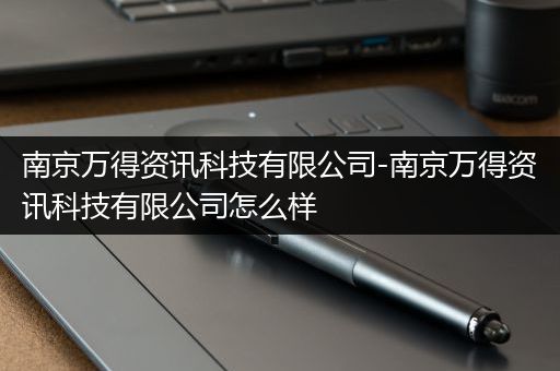 南京万得资讯科技有限公司-南京万得资讯科技有限公司怎么样