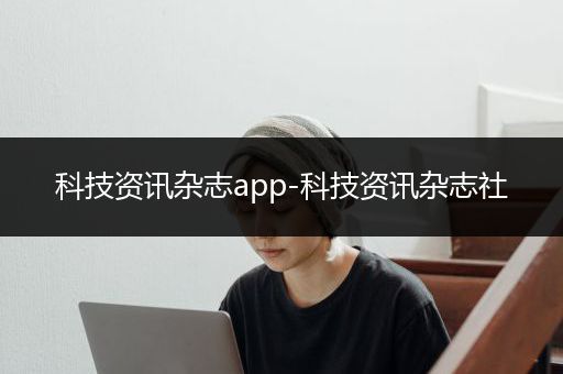 科技资讯杂志app-科技资讯杂志社