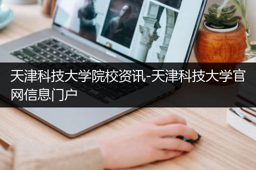 天津科技大学院校资讯-天津科技大学官网信息门户