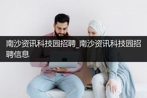 南沙资讯科技园招聘_南沙资讯科技园招聘信息