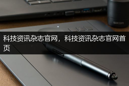 科技资讯杂志官网，科技资讯杂志官网首页