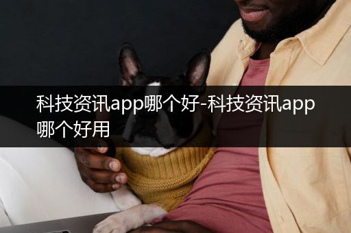 科技资讯app哪个好-科技资讯app哪个好用