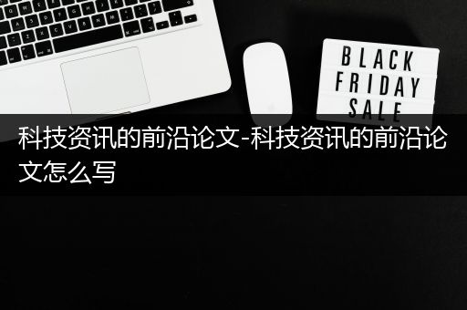 科技资讯的前沿论文-科技资讯的前沿论文怎么写