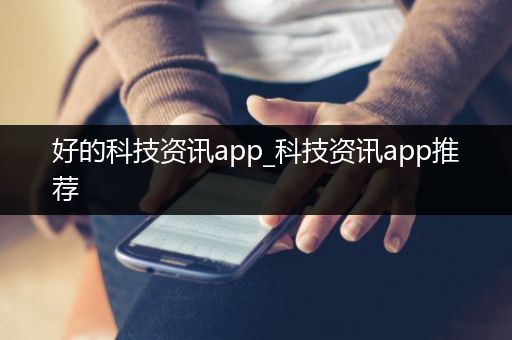 好的科技资讯app_科技资讯app推荐