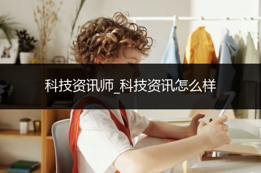 科技资讯师_科技资讯怎么样