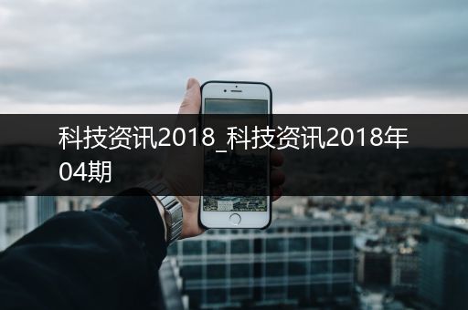 科技资讯2018_科技资讯2018年04期