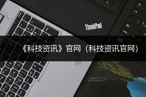 《科技资讯》官网（科技资讯官网）