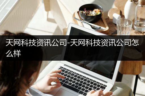 天网科技资讯公司-天网科技资讯公司怎么样