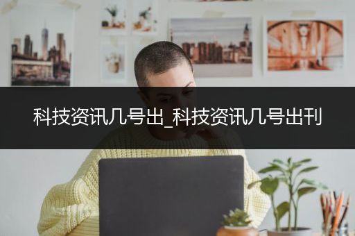 科技资讯几号出_科技资讯几号出刊