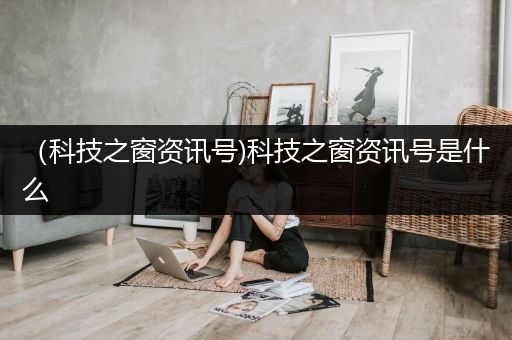 （科技之窗资讯号)科技之窗资讯号是什么