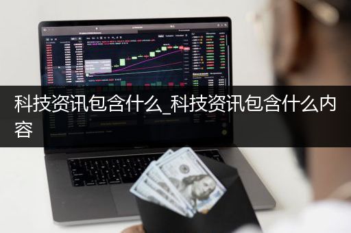 科技资讯包含什么_科技资讯包含什么内容