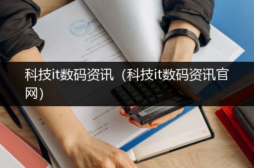 科技it数码资讯（科技it数码资讯官网）