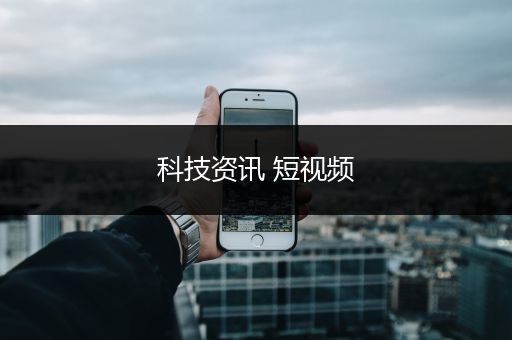 科技资讯 短视频