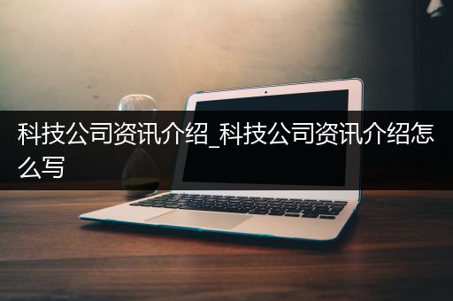 科技公司资讯介绍_科技公司资讯介绍怎么写