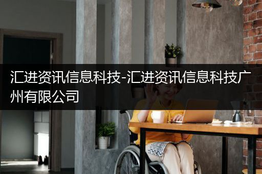 汇进资讯信息科技-汇进资讯信息科技广州有限公司