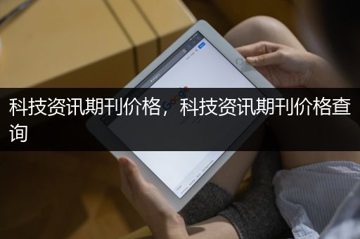 科技资讯期刊价格，科技资讯期刊价格查询