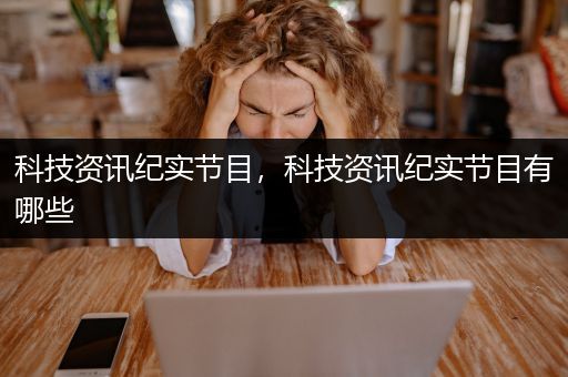 科技资讯纪实节目，科技资讯纪实节目有哪些