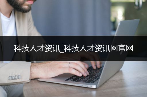 科技人才资讯_科技人才资讯网官网