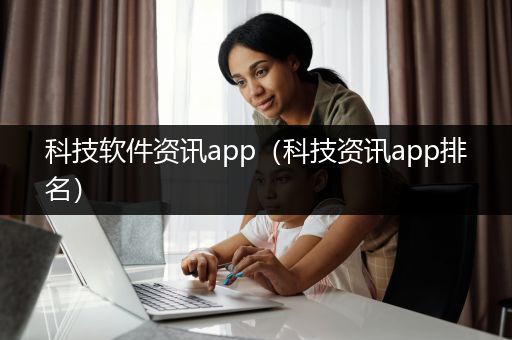 科技软件资讯app（科技资讯app排名）