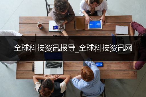 全球科技资讯报导_全球科技资讯网